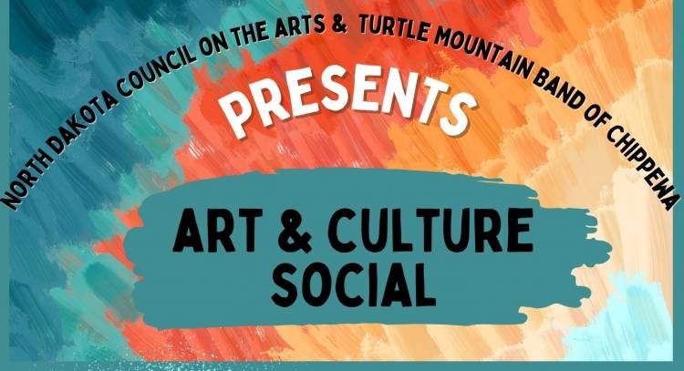 The words "North Dakota Council on the Arts and Turtle Mountain Band of Chihppewa Present and Art & Culture Social" on a colorful splashy background